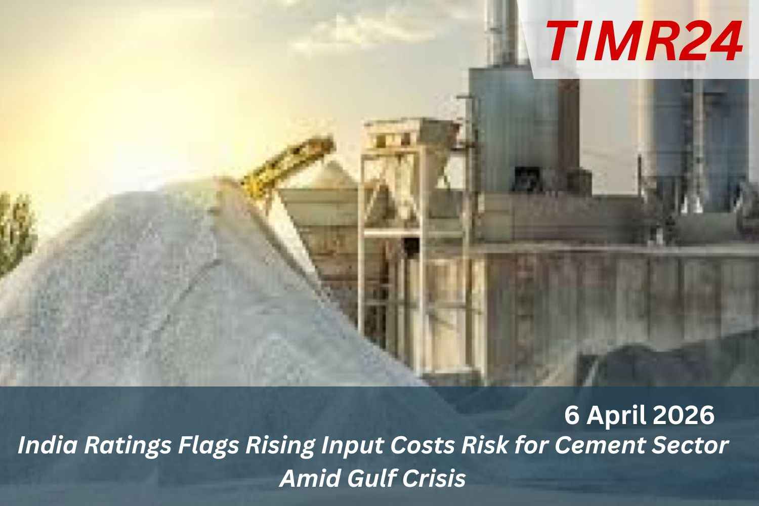 India Ratings Flags Rising Input Costs Risk for Cement Sector Amid Gulf Crisis